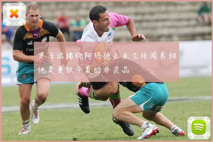 罗马诺揭晓阿玛德去米兰传闻真相他是曼联今夏的非卖品