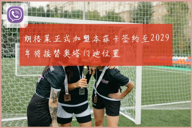 朗格莱正式加盟本菲卡签约至2029年将接替奥塔门迪位置