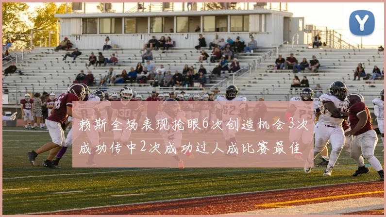 赖斯全场表现抢眼6次创造机会3次成功传中2次成功过人成比赛最佳